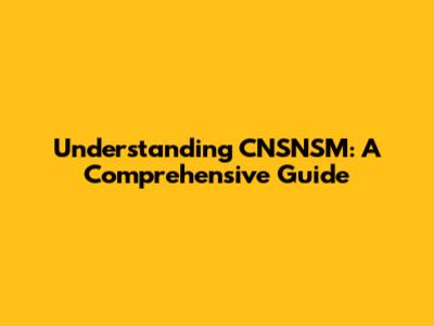 Understanding CNSNSM: A Comprehensive Guide