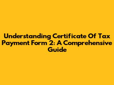 Understanding Certificate Of Tax Payment Form 2: A Comprehensive Guide