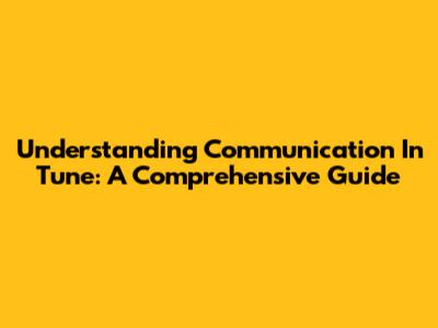 Understanding Communication In Tune: A Comprehensive Guide