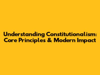 Understanding Constitutionalism: Core Principles & Modern Impact