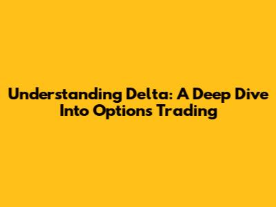 Understanding Delta: A Deep Dive Into Options Trading