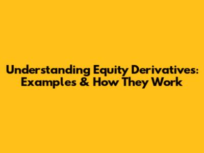 Understanding Equity Derivatives: Examples & How They Work