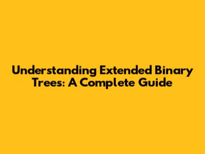 Understanding Extended Binary Trees: A Complete Guide