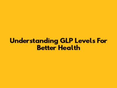 Understanding GLP Levels For Better Health