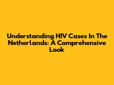 Understanding HIV Cases In The Netherlands: A Comprehensive Look