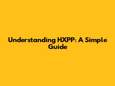 Understanding HXPP: A Simple Guide