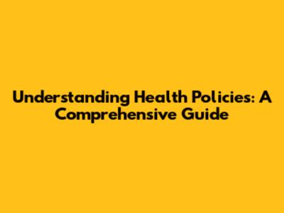 Understanding Health Policies: A Comprehensive Guide