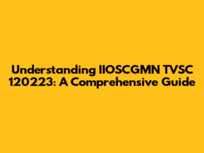 Understanding IIOSCGMN TVSC 120223: A Comprehensive Guide