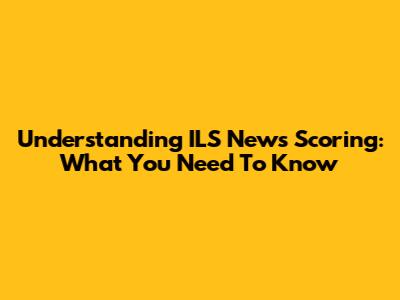 Understanding ILS News Scoring: What You Need To Know