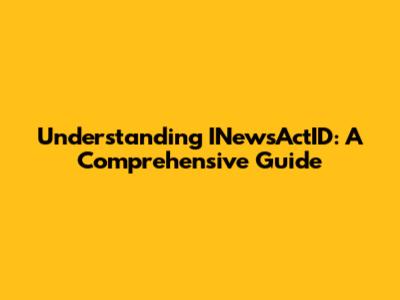 Understanding INewsActID: A Comprehensive Guide