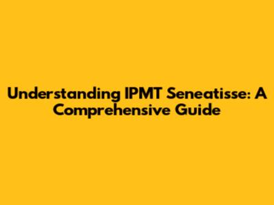 Understanding IPMT Seneatisse: A Comprehensive Guide