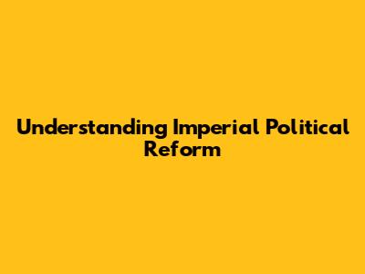 Understanding Imperial Political Reform
