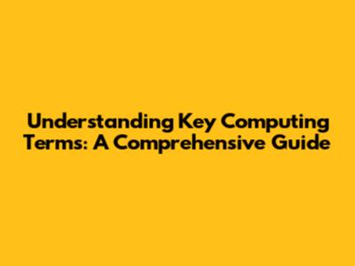 Understanding Key Computing Terms: A Comprehensive Guide