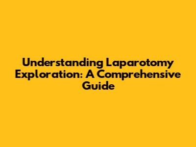 Understanding Laparotomy Exploration: A Comprehensive Guide