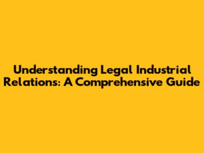 Understanding Legal Industrial Relations: A Comprehensive Guide