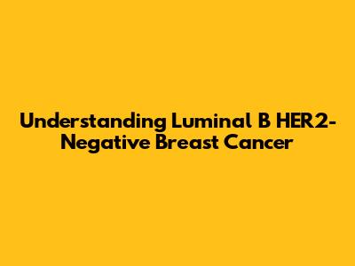 Understanding Luminal B HER2-Negative Breast Cancer