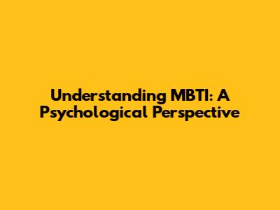 Understanding MBTI: A Psychological Perspective