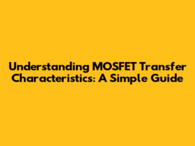 Understanding MOSFET Transfer Characteristics: A Simple Guide