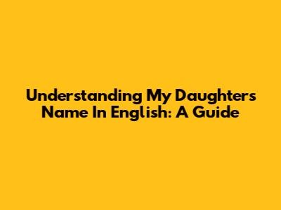 Understanding My Daughter's Name In English: A Guide