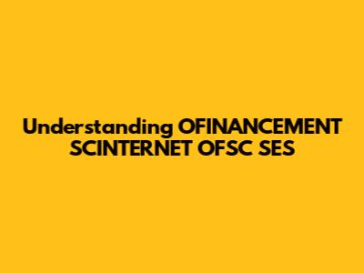 Understanding OFINANCEMENT SCINTERNET OFSC SES