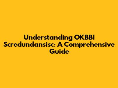 Understanding OKBBI Scredundansisc: A Comprehensive Guide