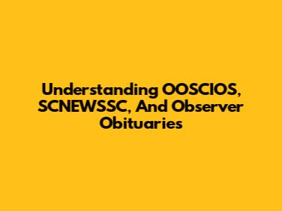 Understanding OOSCIOS, SCNEWSSC, And Observer Obituaries