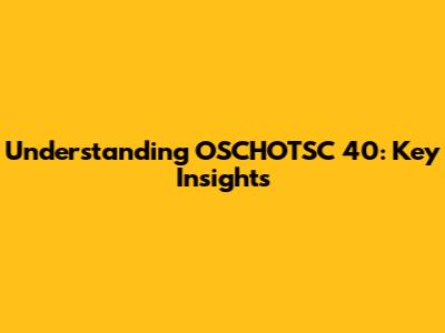 Understanding OSCHOTSC 40: Key Insights
