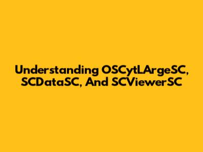 Understanding OSCytLArgeSC, SCDataSC, And SCViewerSC