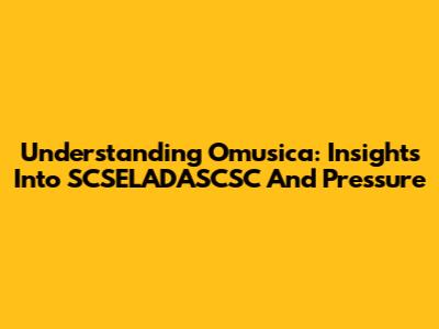 Understanding Omusica: Insights Into SCSELADASCSC And Pressure