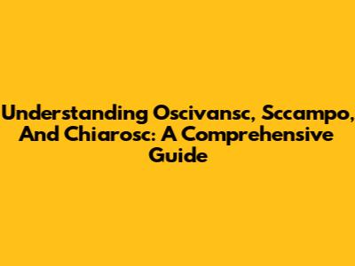 Understanding Oscivansc, Sccampo, And Chiarosc: A Comprehensive Guide