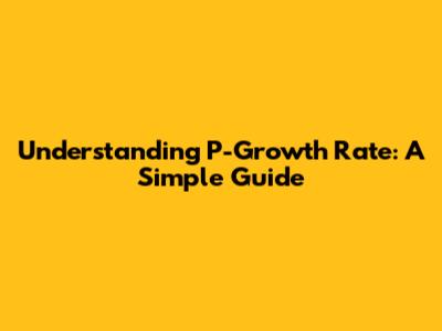 Understanding P-Growth Rate: A Simple Guide
