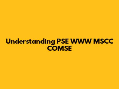 Understanding PSE WWW MSCC COMSE
