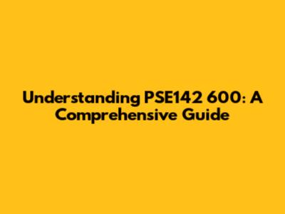 Understanding PSE142 600: A Comprehensive Guide