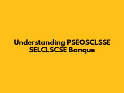 Understanding PSEOSCLSSE SELCLSCSE Banque