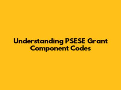 Understanding PSESE Grant Component Codes