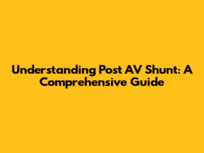 Understanding Post AV Shunt: A Comprehensive Guide