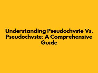 Understanding Pseudochvste Vs. Pseudochvste: A Comprehensive Guide