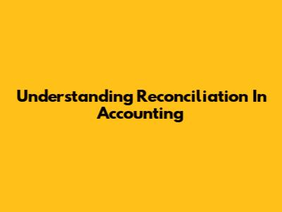 Understanding Reconciliation In Accounting