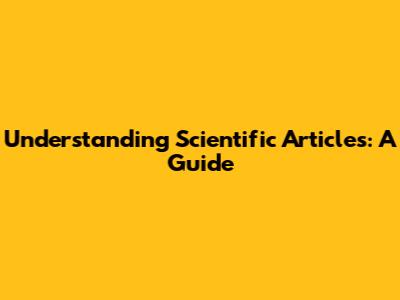 Understanding Scientific Articles: A Guide