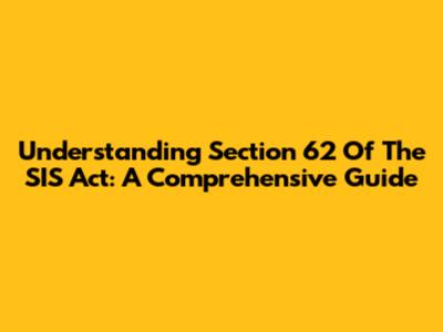 Understanding Section 62 Of The SIS Act: A Comprehensive Guide