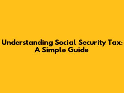 Understanding Social Security Tax: A Simple Guide
