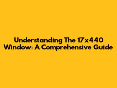 Understanding The 17x440 Window: A Comprehensive Guide