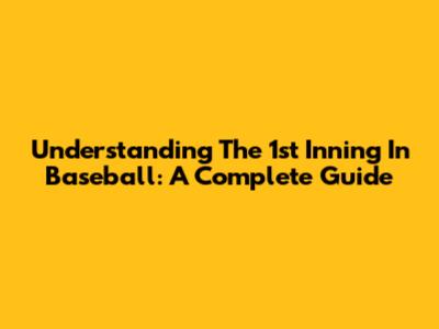 Understanding The 1st Inning In Baseball: A Complete Guide