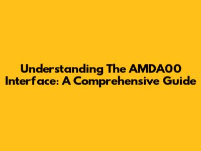 Understanding The AMDA00 Interface: A Comprehensive Guide
