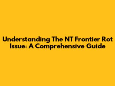 Understanding The NT Frontier Rot Issue: A Comprehensive Guide