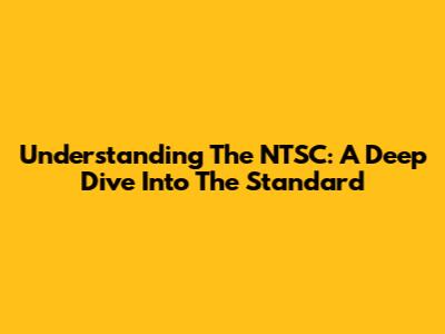 Understanding The NTSC: A Deep Dive Into The Standard