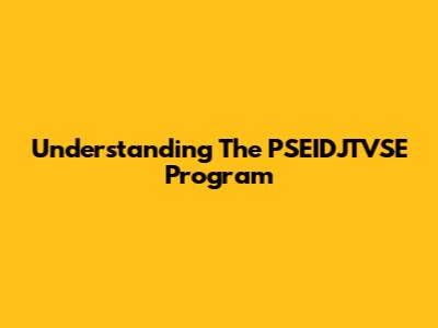 Understanding The PSEIDJTVSE Program