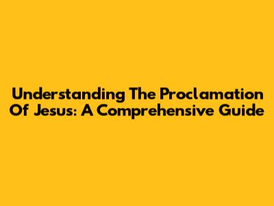 Understanding The Proclamation Of Jesus: A Comprehensive Guide