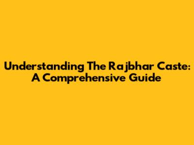 Understanding The Rajbhar Caste: A Comprehensive Guide