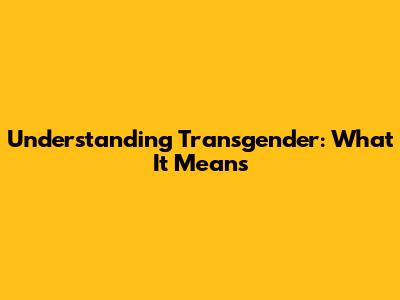 Understanding Transgender: What It Means